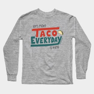 Let's Make Taco Everyday A Thing © GraphicLoveShop Long Sleeve T-Shirt